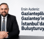 Ersin Aydeniz: Gazianteplileri ve Gaziantep’imizi İstanbul’da Buluşturuyoruz