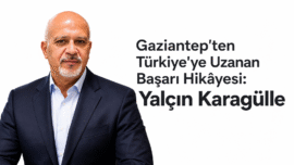 Gaziantep’ten Türkiye’ye Uzanan Başarı Hikâyesi: Yalçın Karagülle