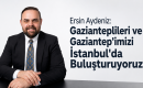 Ersin Aydeniz: Gazianteplileri ve Gaziantep’imizi İstanbul’da Buluşturuyoruz