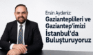 Ersin Aydeniz: Gazianteplileri ve Gaziantep’imizi İstanbul’da Buluşturuyoruz