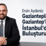 Ersin Aydeniz: Gazianteplileri ve Gaziantep’imizi İstanbul’da Buluşturuyoruz