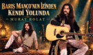 BARIŞ MANÇO’NUN İZİNDEN KENDİ YOLUNDA