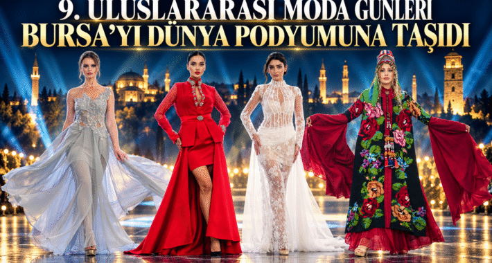 9. ULUSLARARASI MODA GÜNLERİ BURSA’YI DÜNYA PODYUMUNA TAŞIDI
