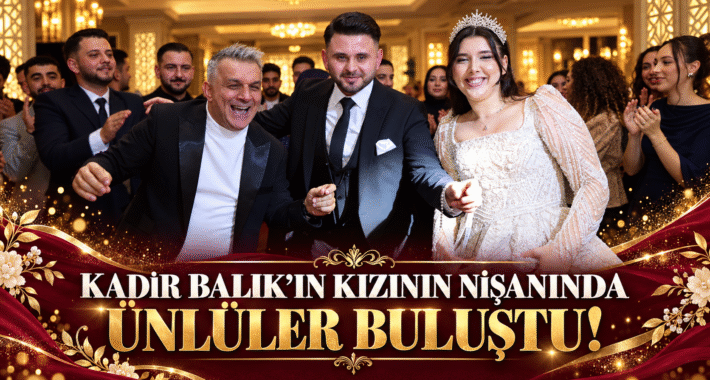 KADİR BALIK’IN KIZININ NİŞANINDA ÜNLÜLER BULUŞTU!