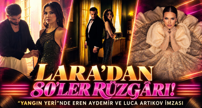 LARA’DAN 80’LER RÜZGÂRI! “YANGIN YERİ”NDE EREN AYDEMİR VE LUCA ARTIKOV İMZASI