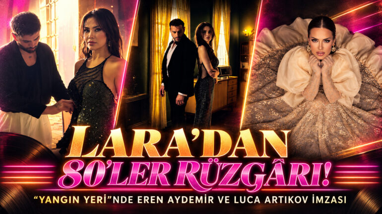 LARA’DAN 80’LER RÜZGÂRI! “YANGIN YERİ”NDE EREN AYDEMİR VE LUCA ARTIKOV İMZASI